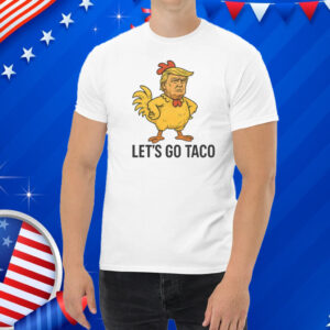 Trump Lets Go TACO - Trump Always Chickens Out Shirt