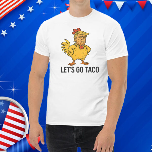 Trump Lets Go TACO - Trump Always Chickens Out Shirt