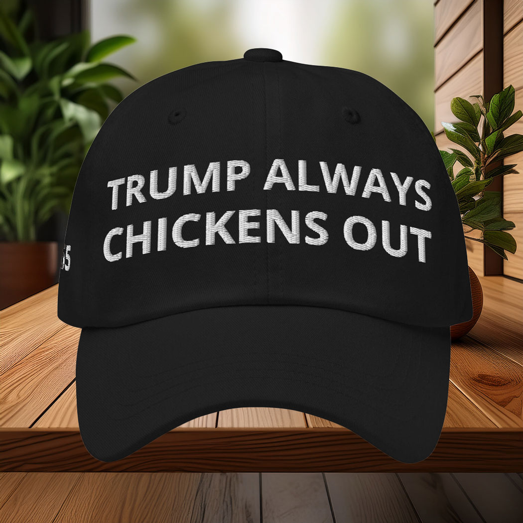 Trump always chickens out 24-7-365 Hat