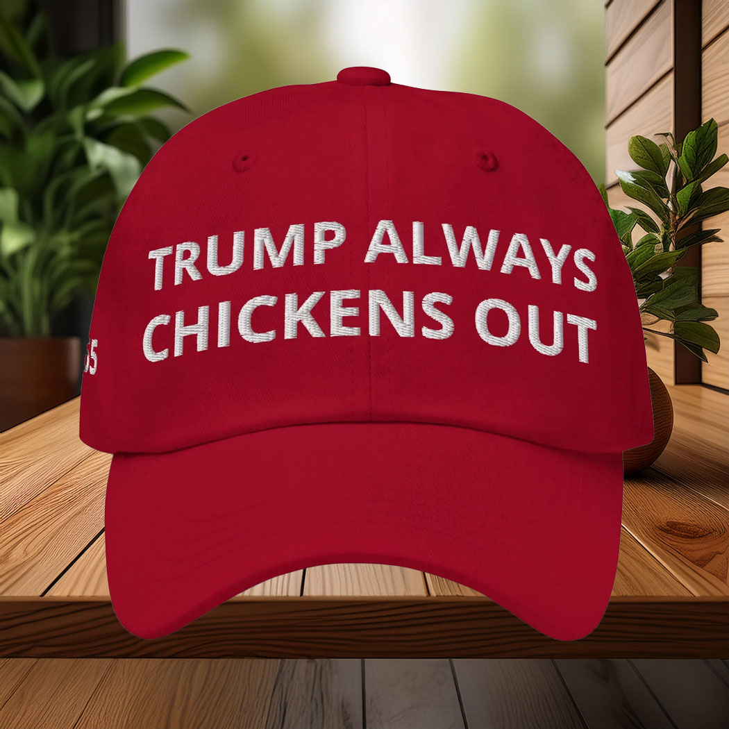 Trump always chickens out 24-7-365 Hat