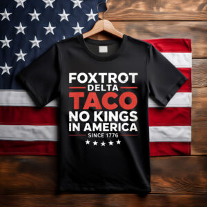 Foxtrot Delta Taco No King In America Since 1776 T-Shirt