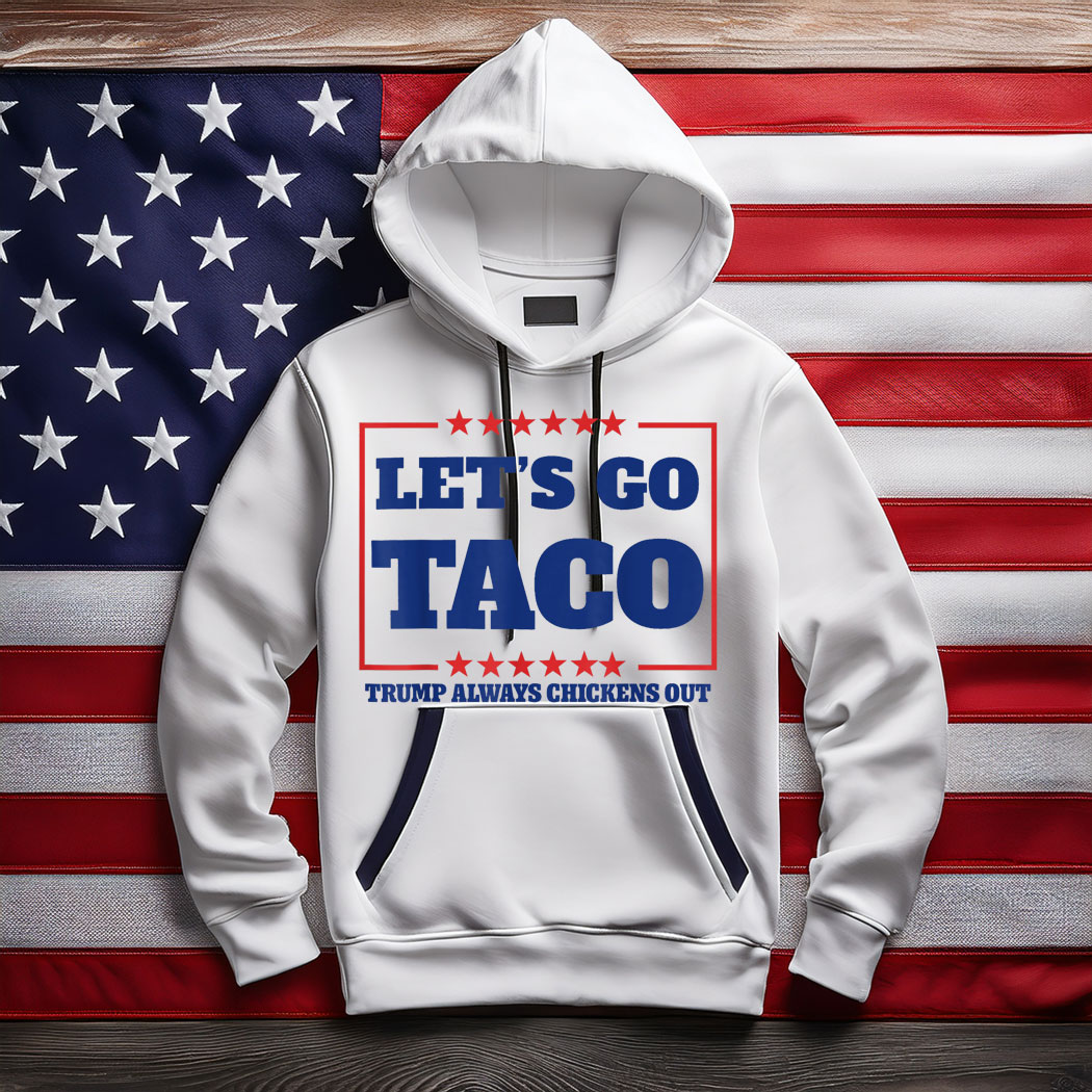 Let’s Go Taco – Trump Always Chickens Out Hoodie Shirt
