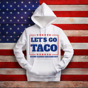 Let’s Go Taco – Trump Always Chickens Out Hoodie Shirt