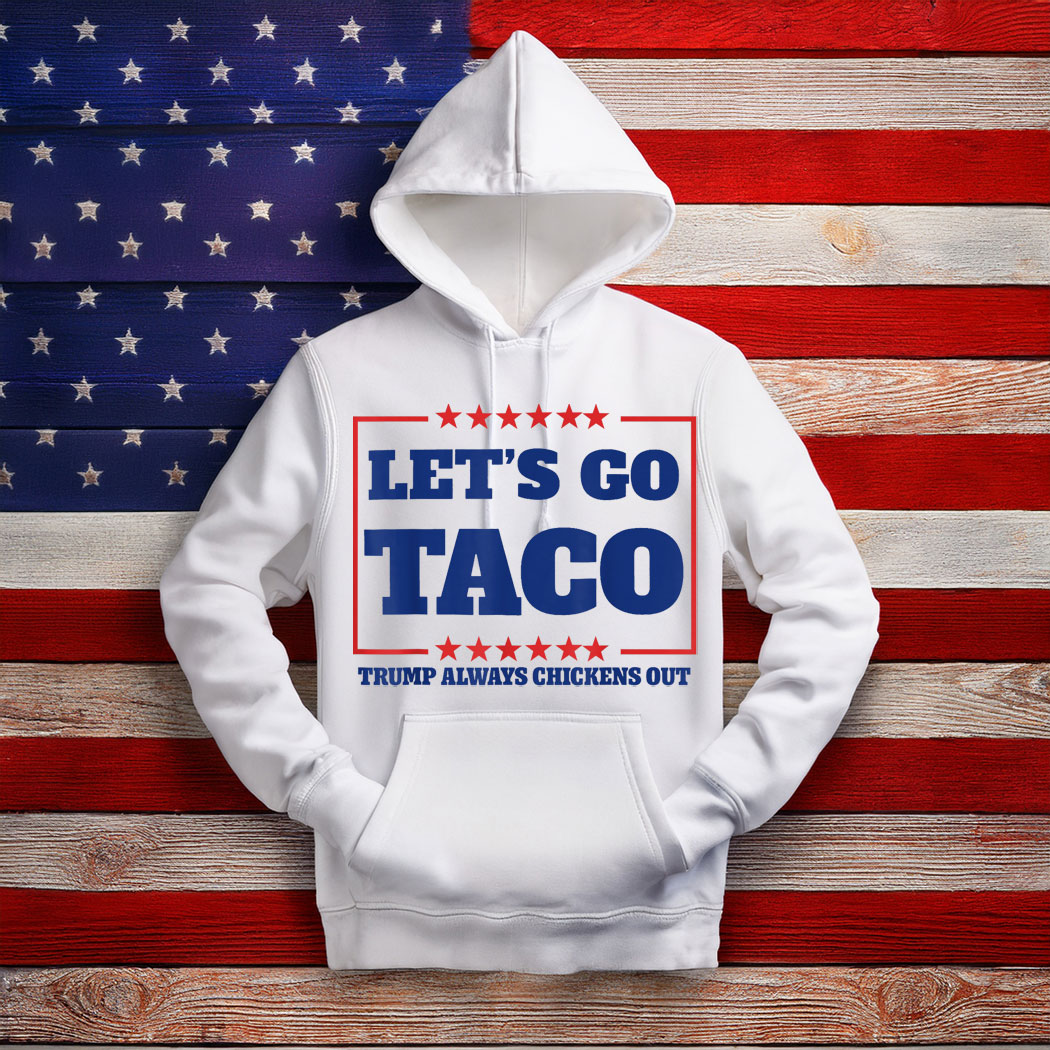 Let’s Go Taco – Trump Always Chickens Out Hoodie Shirt