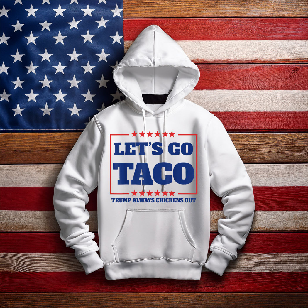 Let’s Go Taco – Trump Always Chickens Out Hoodie Shirt